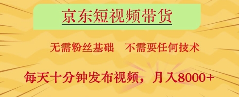 京东短视频带货，无需粉丝基础，不需要任何技术，每天十分钟发布视频，月入8k【揭秘】-一起网赚吧