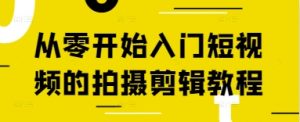 从零开始入门短视频的拍摄剪辑教程-一起网赚吧
