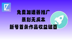免费加速器推广项目_新号首条作品收益破百【图文+视频+2w字教程】-一起网赚吧
