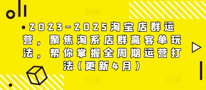 2023-2025淘宝店群运营，聚焦淘系店群高客单玩法，帮你掌握全周期运营打法(更新4月)-一起网赚吧