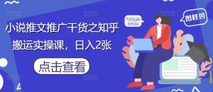 小说推文推广干货之知乎搬运实操课，日入2张-一起网赚吧