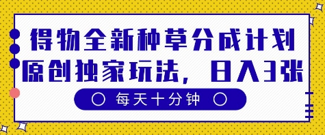 得物全新种草分成计划，原创独家玩法，每天只需十分钟，单日稳定变现多张【揭秘】-一起网赚吧