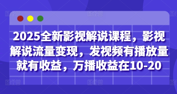 2025全新影视解说课程，影视解说流量变现，发视频有播放量就有收益，万播收益在10-20-一起网赚吧