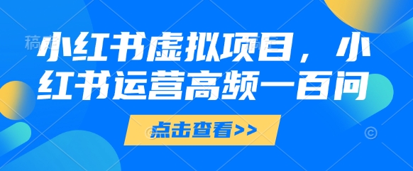 小红书虚拟项目，小红书运营高频一百问【文档】-一起网赚吧
