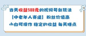 当天收益588的视频号分成计划新玩法中老年人赛道粉丝价值高-一起网赚吧
