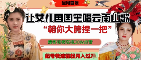 让女儿国国王开口唱云南山歌“朝你大胯捏一把”，爆笑视频狂揽点赞20W点赞，熟练后起号快轻松月入过W-一起网赚吧