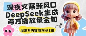 深夜文案新风口:DeepSeek生成百万播放量金句,治愈系内容涨粉快3倍-一起网赚吧