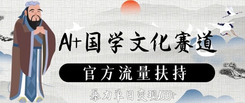 AI+国学文化赛道，官方流量扶持，暴力单日变现数张-一起网赚吧