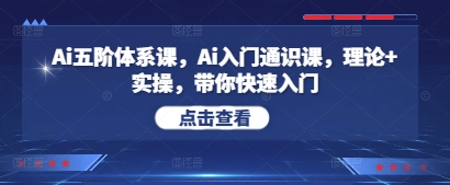 Ai五阶体系课，Ai入门通识课，理论+实操，带你快速入门-一起网赚吧