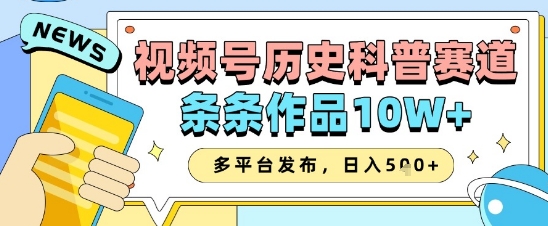 视频号历史科普赛道，条条作品10W+，多平台发布，助你变现收益翻倍-一起网赚吧