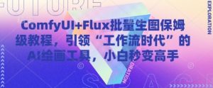 ComfyUI+Flux批量生图保姆级教程，引领“工作流时代”的AI绘画工具，小白秒变高手-一起网赚吧