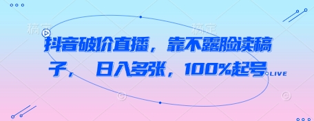 抖音破价直播，靠不露脸读稿子， 日入多张，100%起号-一起网赚吧