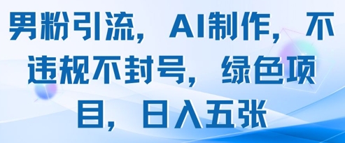 男粉引流，AI制作，不违规不封号，绿色项目，日入五张-一起网赚吧