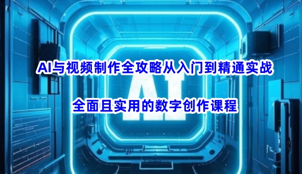 AI与视频制作全攻略从入门到精通实战，全面且实用的数字创作课程（更新3月）-一起网赚吧