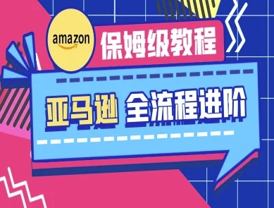 亚马逊保姆级全流程实操教程-跨境电商教程-一起网赚吧