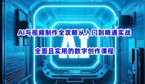 AI与视频制作全攻略从入门到精通实战，全面且实用的数字创作课程-一起网赚吧