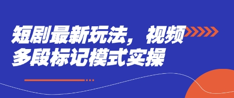 短剧最新玩法，视频多段标记模式实操-一起网赚吧