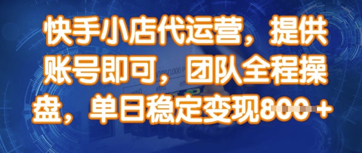 快手小店代运营，提供账号即可，团队全程操盘，单日稳定变现8张【揭秘】-一起网赚吧