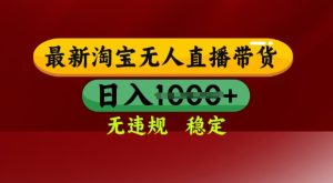 25年3月淘宝无人直播带货，日入多张，不违规不封号，独家技术，操作简单【揭秘】-一起网赚吧