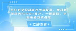 小红书全自动曝光引流技术，单日精准曝光1000+客户，一键启动，小白也能当天引流【揭秘】-一起网赚吧