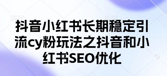 抖音小红书长期稳定引流cy粉玩法之抖音和小红书SEO优化-一起网赚吧