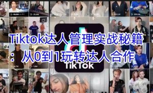 Tiktok达人管理实战秘籍:从0到1玩转达人合作-一起网赚吧