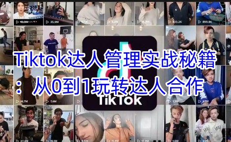 Tiktok达人管理实战秘籍：从0到1玩转达人合作-一起网赚吧