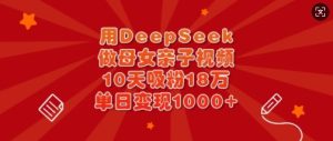 用DeepSeek做母女亲子视频,10天吸粉18万,单日变现多张-一起网赚吧