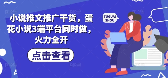 小说推文推广干货，蛋花小说3端平台同时做，火力全开-一起网赚吧