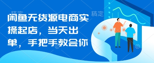 闲鱼无货源电商实操起店，当天出单，手把手教会你-一起网赚吧