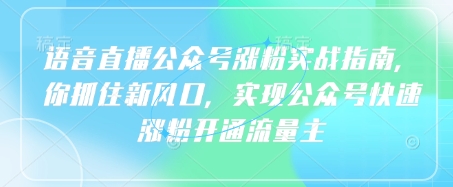 语音直播公众号涨粉实战指南，你抓住新风口，实现公众号快速涨粉开通流量主-一起网赚吧