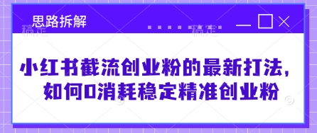 小红书截流创业粉的最新打法，如何0消耗稳定精准创业粉【思路拆解】-一起网赚吧
