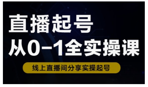 直播起号从0-1全实操课，新人0基础快速入门，0-1阶段流程化学习-一起网赚吧