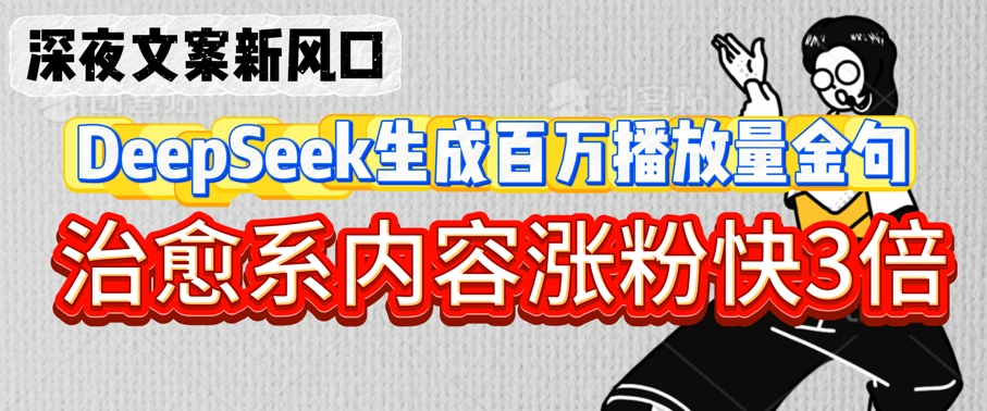 深夜文案新风口：DeepSeek生成百万播放量金句，治愈系内容涨粉快3倍-一起网赚吧