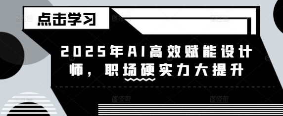 2025年AI高效赋能设计师，职场硬实力大提升-一起网赚吧