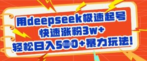 用deepseek极速起号，快速涨粉3w+，轻松日入5张+暴力玩法-一起网赚吧
