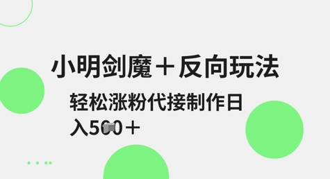 小明剑魔+反向玩法，轻松涨粉，可代接制作日入5张-一起网赚吧