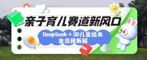 育儿赛道新风口：DeepSeek+3D绘本全流程拆解，月涨粉上W，还能培养亲子创造力-一起网赚吧