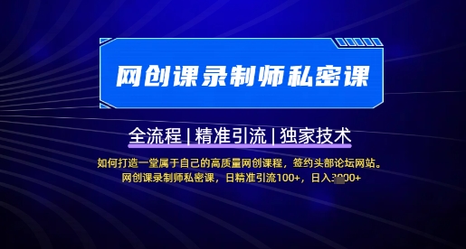 【网创课录制师私密课】如何打造一堂属于自己的高质量网创课程，网创课录制师私密课，日精准引流100+-一起网赚吧