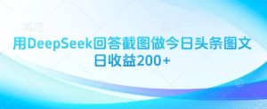 用DeepSeek回答截图做今日头条图文日收益200+-一起网赚吧