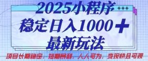 2025小程序稳定日入1k，最新玩法项目长期稳定，短期是利，人人可为，变现快且可观【揭秘】-一起网赚吧