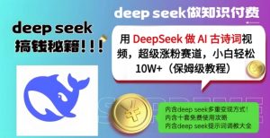 用DeepSeek做AI古诗词视频，超级涨粉赛道，小白轻松涨粉10W+(保姆级教程)-一起网赚吧