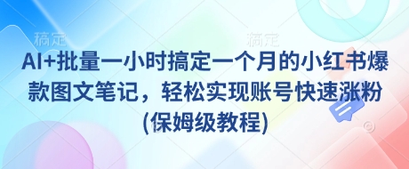 AI+批量一小时搞定一个月的小红书爆款图文笔记，轻松实现账号快速涨粉(保姆级教程)-一起网赚吧