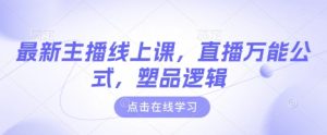 最新主播线上课，直播万能公式，塑品逻辑-一起网赚吧