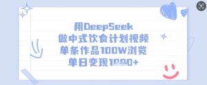 用DeepSeek做中式饮食计划视频，单条作品100W浏览，单日变现多张-一起网赚吧