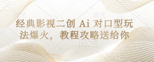 经典影视二创 Ai 对口型玩法爆火，教程攻略送给你-一起网赚吧