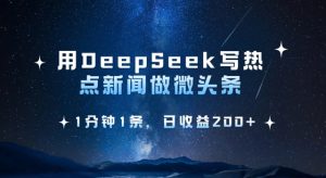 用DeepSeek写热点微头条，1分钟1条，日收益2张-一起网赚吧