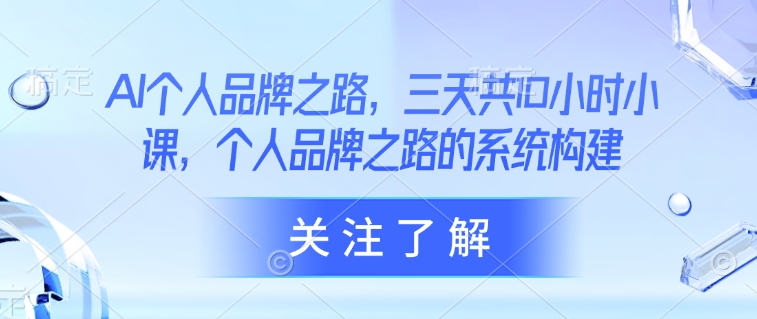 AI个人品牌之路，​三天共10小时小课，个人品牌之路的系统构建-一起网赚吧