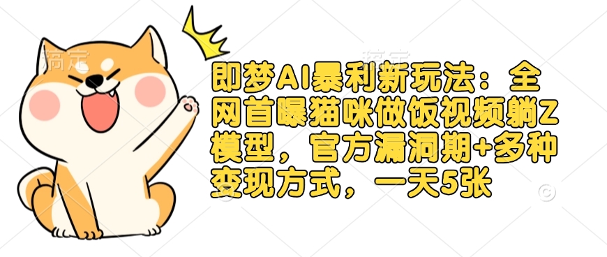 即梦AI暴利新玩法：全网首曝猫咪做饭视频躺Z模型，官方漏洞期+多种变现方式，一天5张-一起网赚吧