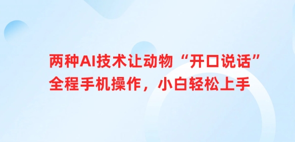 两种AI技术让动物“开口说话”全程手机操作，小白轻松上手-一起网赚吧